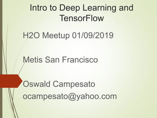 Intro to Deep Learning and
TensorFlow
H2O Meetup 01/09/2019
Metis San Francisco
Oswald Campesato
ocampesato@yahoo.com
 