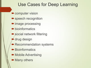 Use Cases for Deep Learning
computer vision
speech recognition
image processing
bioinformatics
social network filtering
drug design
Recommendation systems
Bioinformatics
Mobile Advertising
Many others
 