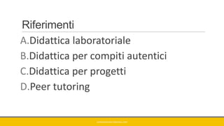 Riferimenti
A.Didattica laboratoriale
B.Didattica per compiti autentici
C.Didattica per progetti
D.Peer tutoring
GIANNIMARCONATO@GMAIL.COM
 