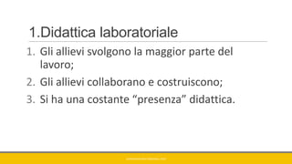 1.Didattica laboratoriale
1. Gli allievi svolgono la maggior parte del
lavoro;
2. Gli allievi collaborano e costruiscono;
3. Si ha una costante “presenza” didattica.
GIANNIMARCONATO@GMAIL.COM
 