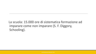 La scuola: 15.000 ore di sistematica formazione ad
imparare come non imparare (S. F. Diggory,
Schooling).
GIANNIMARCONATO@GMAIL.COM
 