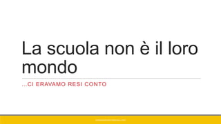La scuola non è il loro
mondo
…CI ERAVAMO RESI CONTO
GIANNIMARCONATO@GMAIL.COM
 