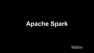 Apache Spark
Nidhin
 