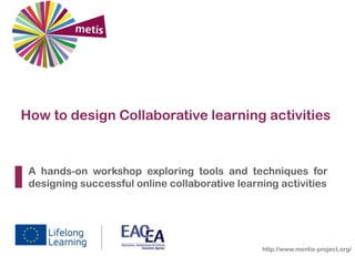 How to design Collaborative learning activities

A hands-on workshop exploring tools and techniques for
designing successful online collaborative learning activities

http://www.mentis-project.org/

 