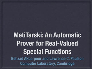 MetiTarski: An Automatic
Prover for Real-Valued
Special Functions
Behzad Akbarpour and Lawrence C. Paulson
Computer Laboratory, Cambridge

 