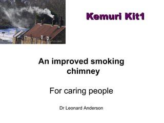 Kemuri Kit1

An improved smoking
chimney
For caring people
Dr Leonard Anderson

 
