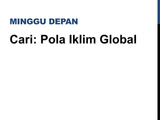MINGGU DEPAN
Cari: Pola Iklim Global
 