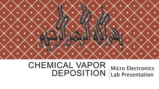 CHEMICAL VAPOR
DEPOSITION
Micro Electronics
Lab Presentation
 