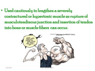 • Used cautiously to lengthena severely
contractured or hypertonic muscle as ruptureof
musculotendinous junctionand insertionof tendon
into bone or muscle fibers can occur.
MET Venus Pagare5/5/2014
 