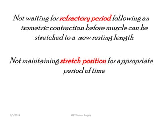 Not waiting forrefractoryperiodfollowingan
isometriccontraction beforemuscle can be
stretched to a newresting length
Not maintainingstretchpositionforappropriate
period of time
MET Venus Pagare5/5/2014
 