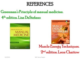 REFERENCES
Greenman’s Principle of manual medicine.
4th edition. Lisa DeStefano
Muscle Energy Techniques.
2nd edition. Leon Chaitow
MET Venus Pagare5/5/2014
 
