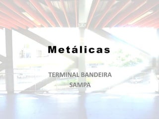 Metálicas

TERMINAL BANDEIRA
     SAMPA
 