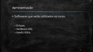 Apresentação
▪ Softwares que serão utilizados no curso:
– Eclipse;
– NetBeans IDE;
– IntelliJ IDEA;
13
 
