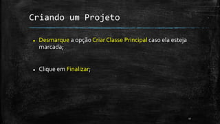 Criando um Projeto
 Desmarque a opção Criar Classe Principal caso ela esteja
marcada;
 Clique em Finalizar;
17
 