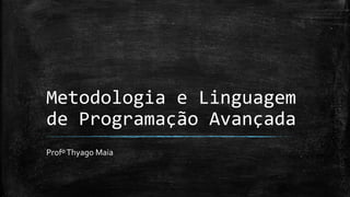Metodologia e Linguagem
de Programação Avançada
ProfºThyago Maia
 