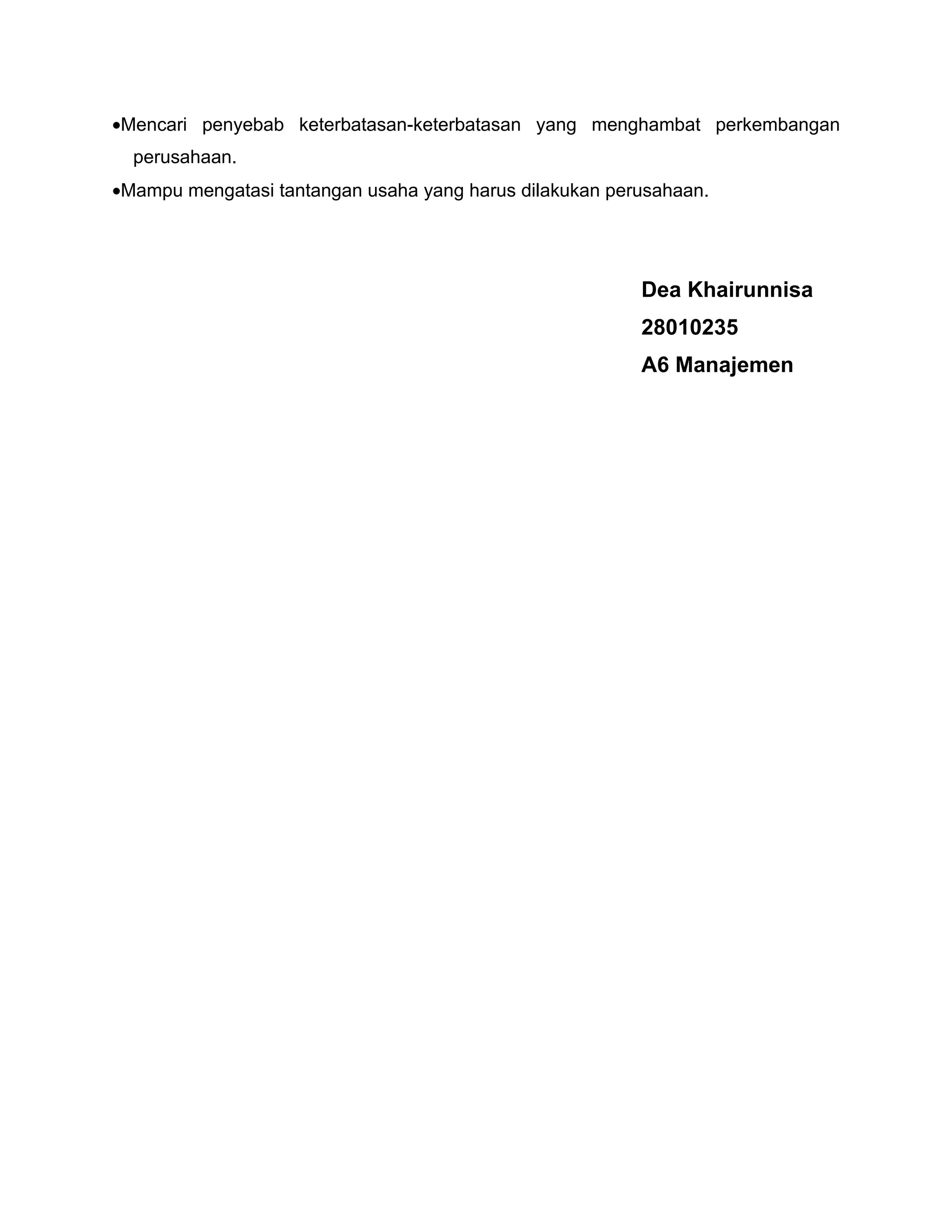•Mencari penyebab keterbatasan-keterbatasan yang menghambat perkembangan
  perusahaan.
•Mampu mengatasi tantangan usaha yang harus dilakukan perusahaan.




                                                         Dea Khairunnisa
                                                         28010235
                                                         A6 Manajemen
 