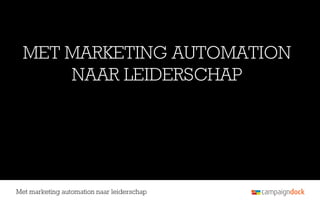 MET MARKETING AUTOMATION
      NAAR LEIDERSCHAP




Met marketing automation naar leiderschap
 