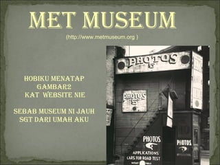 Met Museum (http://www.metmuseum.org )   HOBIKU MENATAP  GAMBAR2  KAT  WEBSITE NIE SEBAB MUSEUM NI JAUH  SGT DARI UMAH AKU  