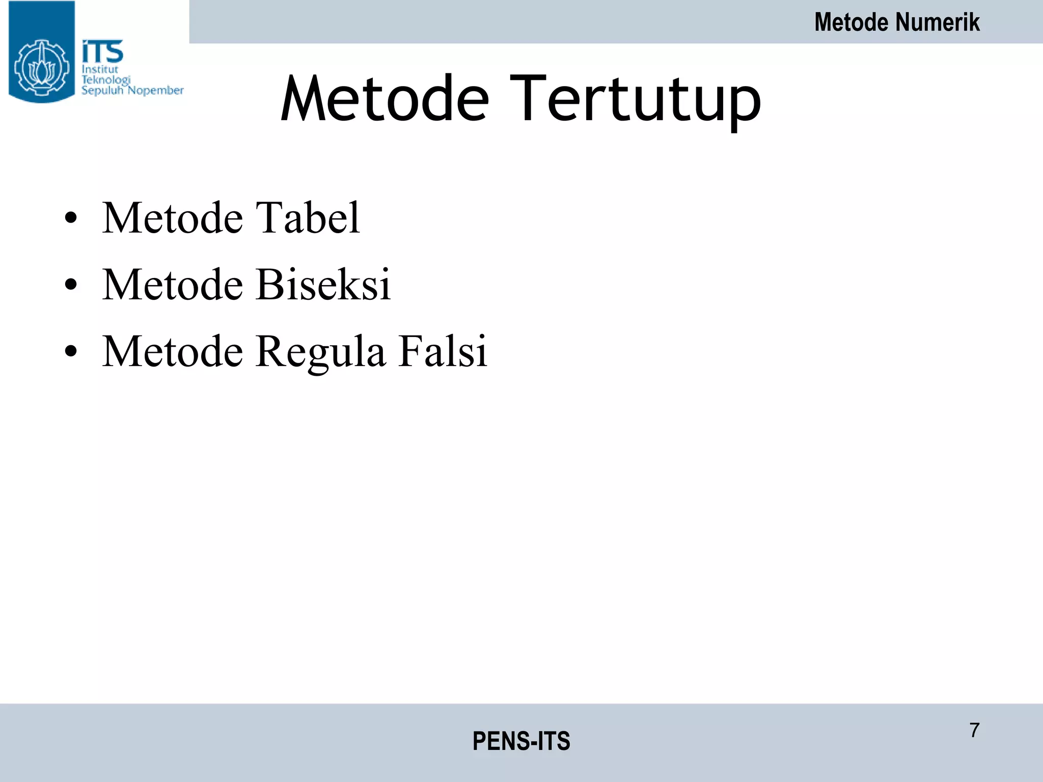 Metode Numerik
PENS-ITS 7
Metode Tertutup
• Metode Tabel
• Metode Biseksi
• Metode Regula Falsi
 