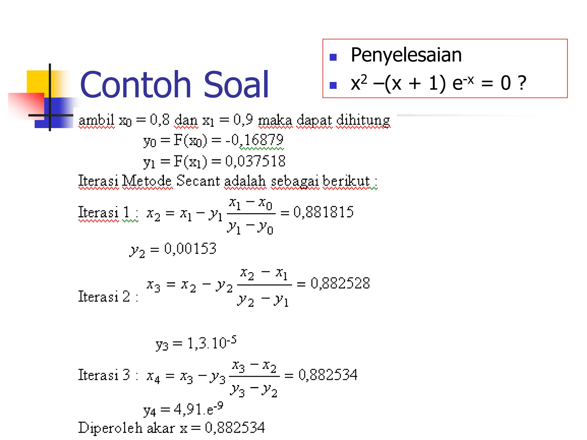 Contoh Soal
 Penyelesaian
 x2 –(x + 1) e-x = 0 ?
 