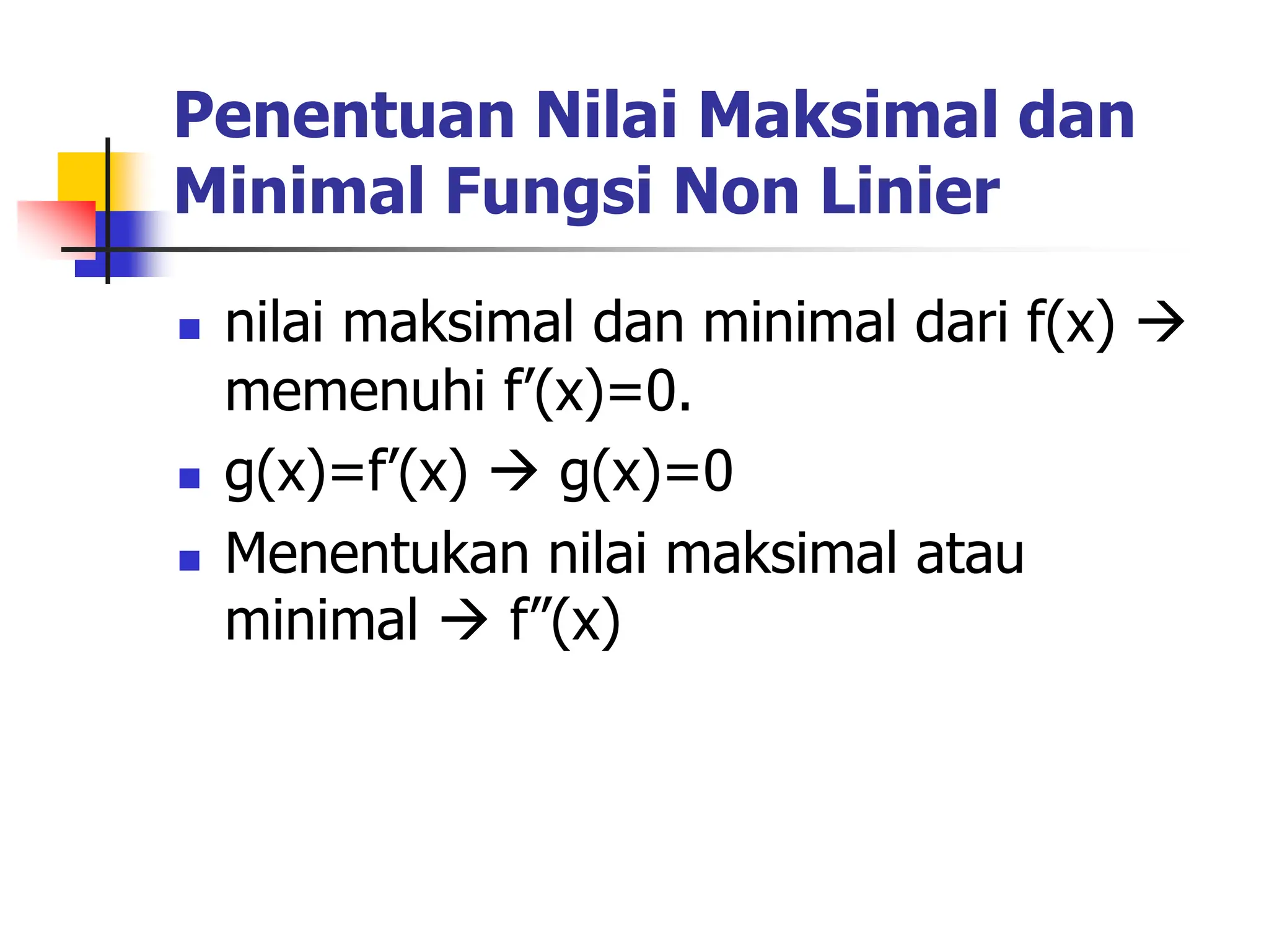 Penentuan Nilai Maksimal dan
Minimal Fungsi Non Linier
 nilai maksimal dan minimal dari f(x) 
memenuhi f’(x)=0.
 g(x)=f’(x)  g(x)=0
 Menentukan nilai maksimal atau
minimal  f”(x)
 