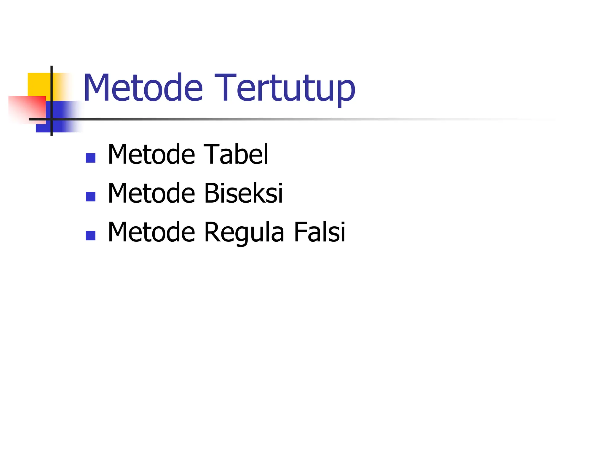 Metode Tertutup
 Metode Tabel
 Metode Biseksi
 Metode Regula Falsi
 