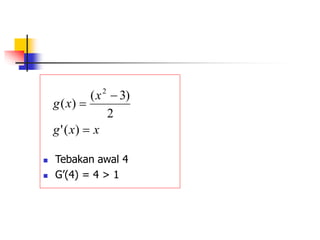  Tebakan awal 4
 G’(4) = 4 > 1
x
x
g
x
x
g



)
(
'
2
)
3
(
)
(
2
 