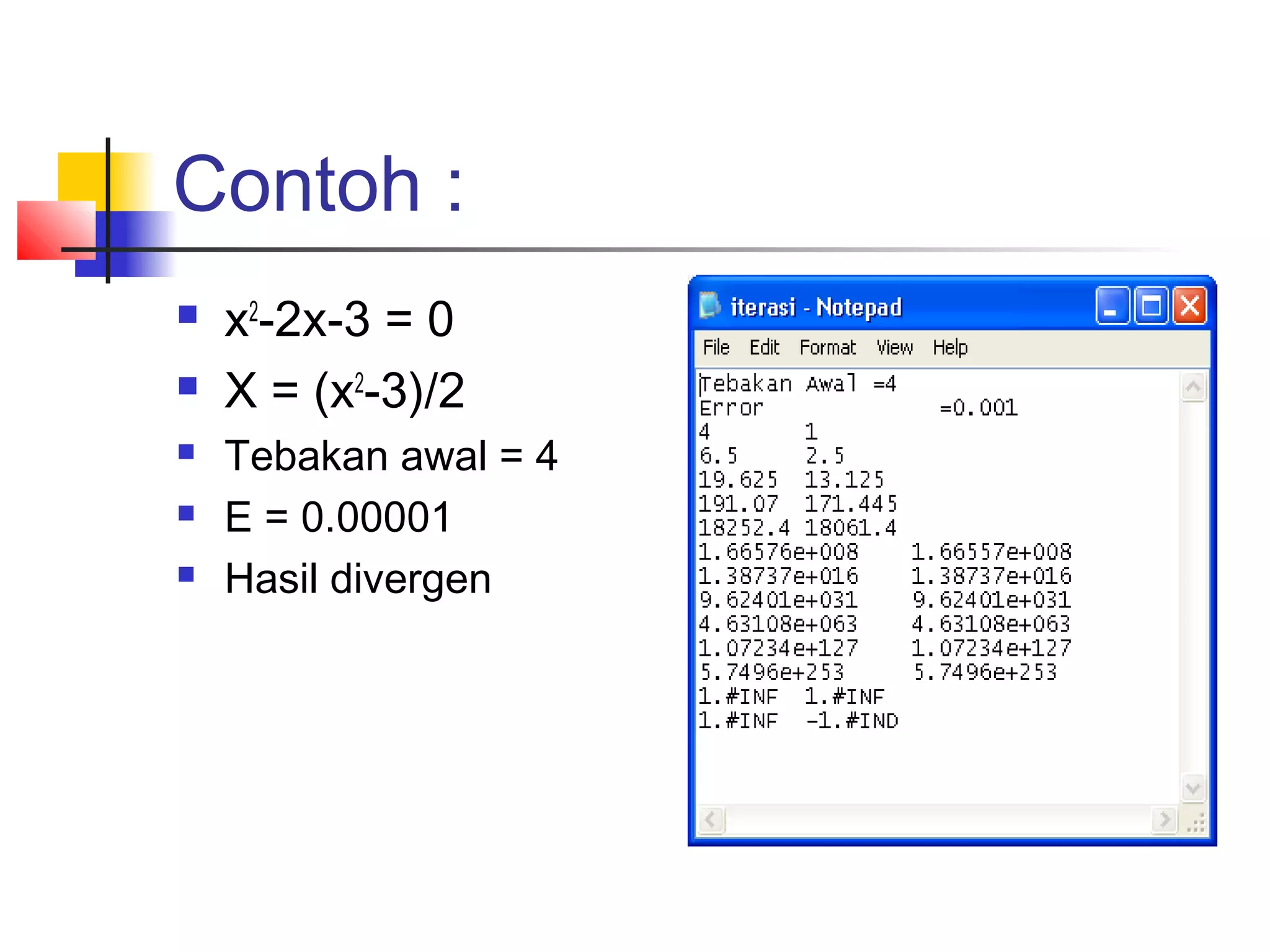 Contoh :






x2-2x-3 = 0
X = (x2-3)/2
Tebakan awal = 4
E = 0.00001
Hasil divergen

 