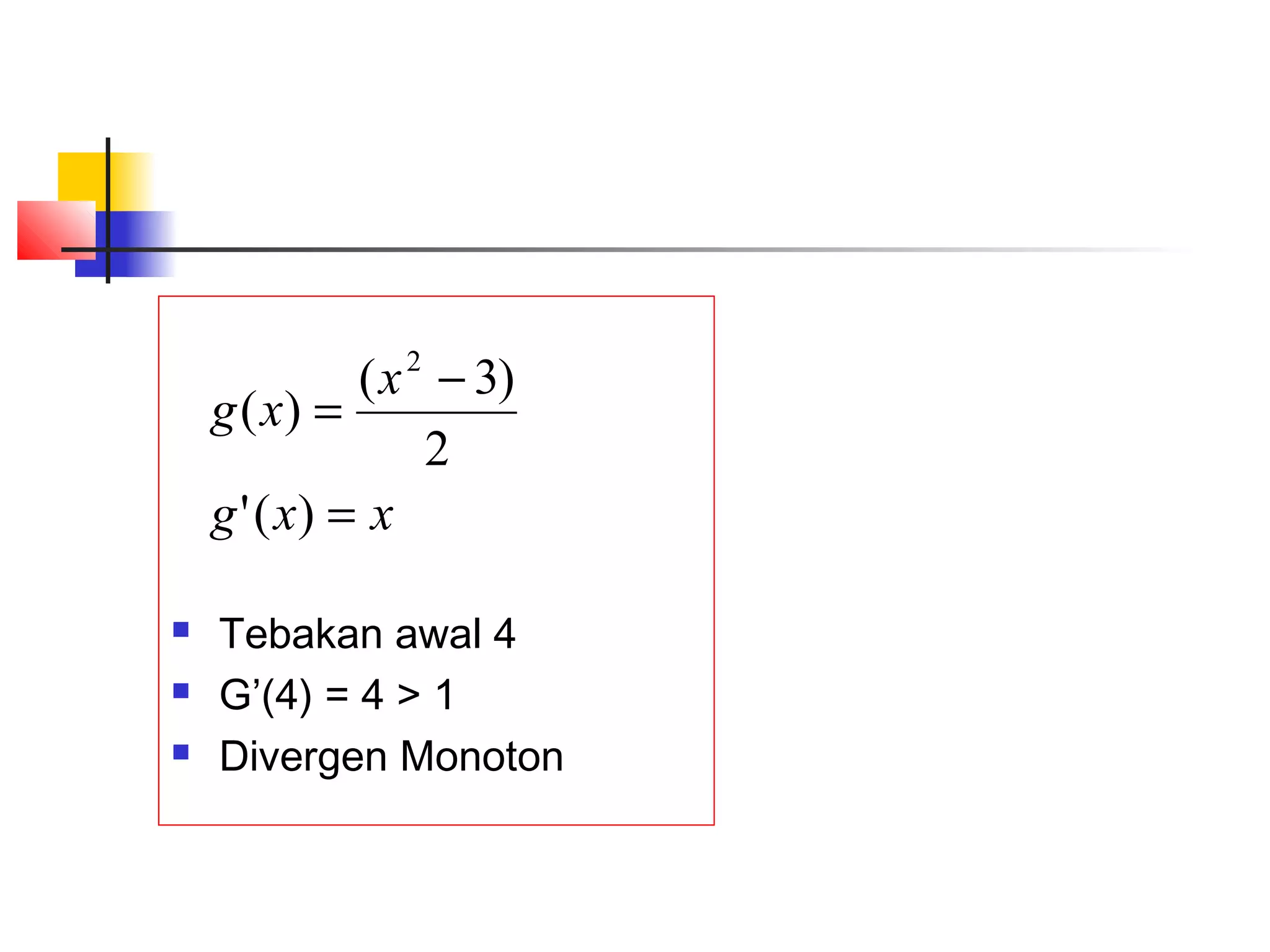 ( x 2 − 3)
g ( x) =
2
g ' ( x) = x




Tebakan awal 4
G’(4) = 4 > 1
Divergen Monoton

 