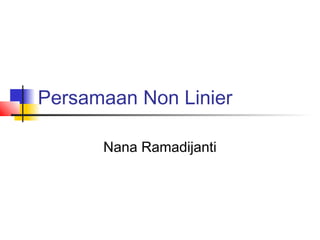 Persamaan Non Linier
Nana Ramadijanti

 