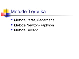 Metode Terbuka
 Metode Iterasi Sederhana
 Metode Newton-Raphson
 Metode Secant.
 