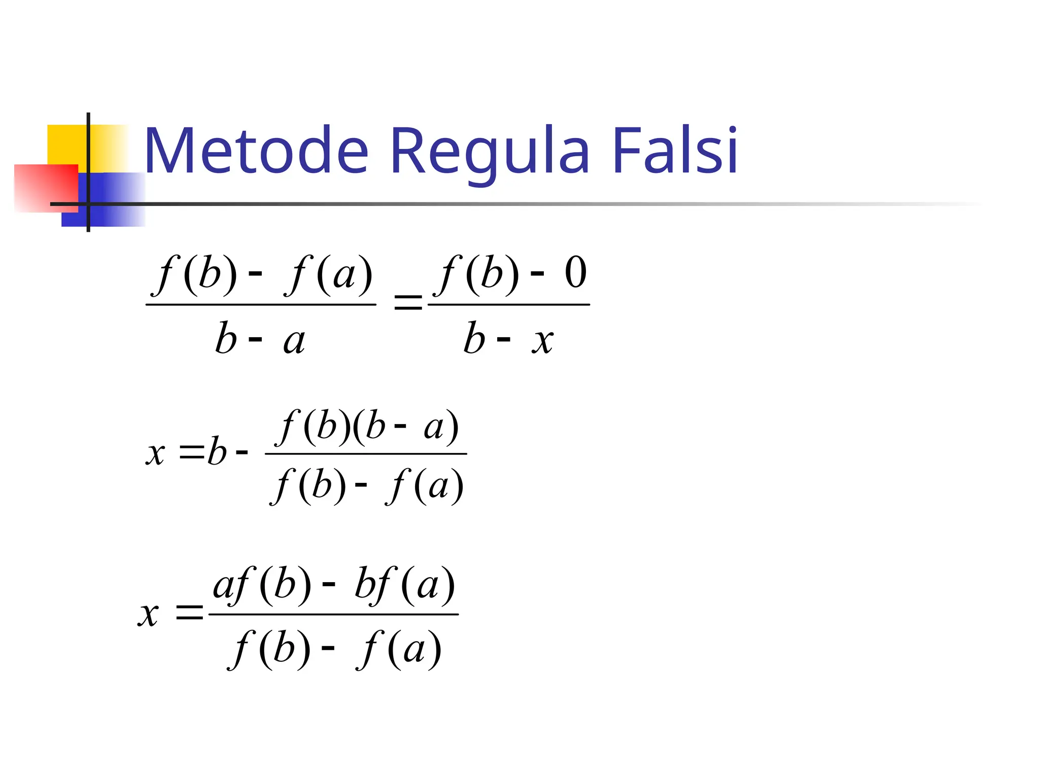 Metode Regula Falsi
x
b
b
f
a
b
a
f
b
f




 0
)
(
)
(
)
(
)
(
)
(
)
)(
(
a
f
b
f
a
b
b
f
b
x




)
(
)
(
)
(
)
(
a
f
b
f
a
bf
b
af
x



 