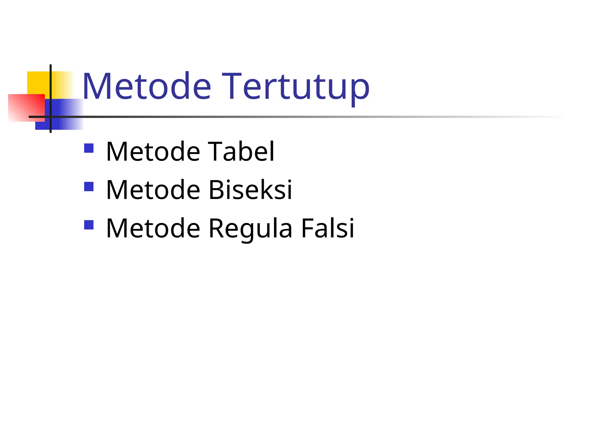 Metode Tertutup
 Metode Tabel
 Metode Biseksi
 Metode Regula Falsi
 
