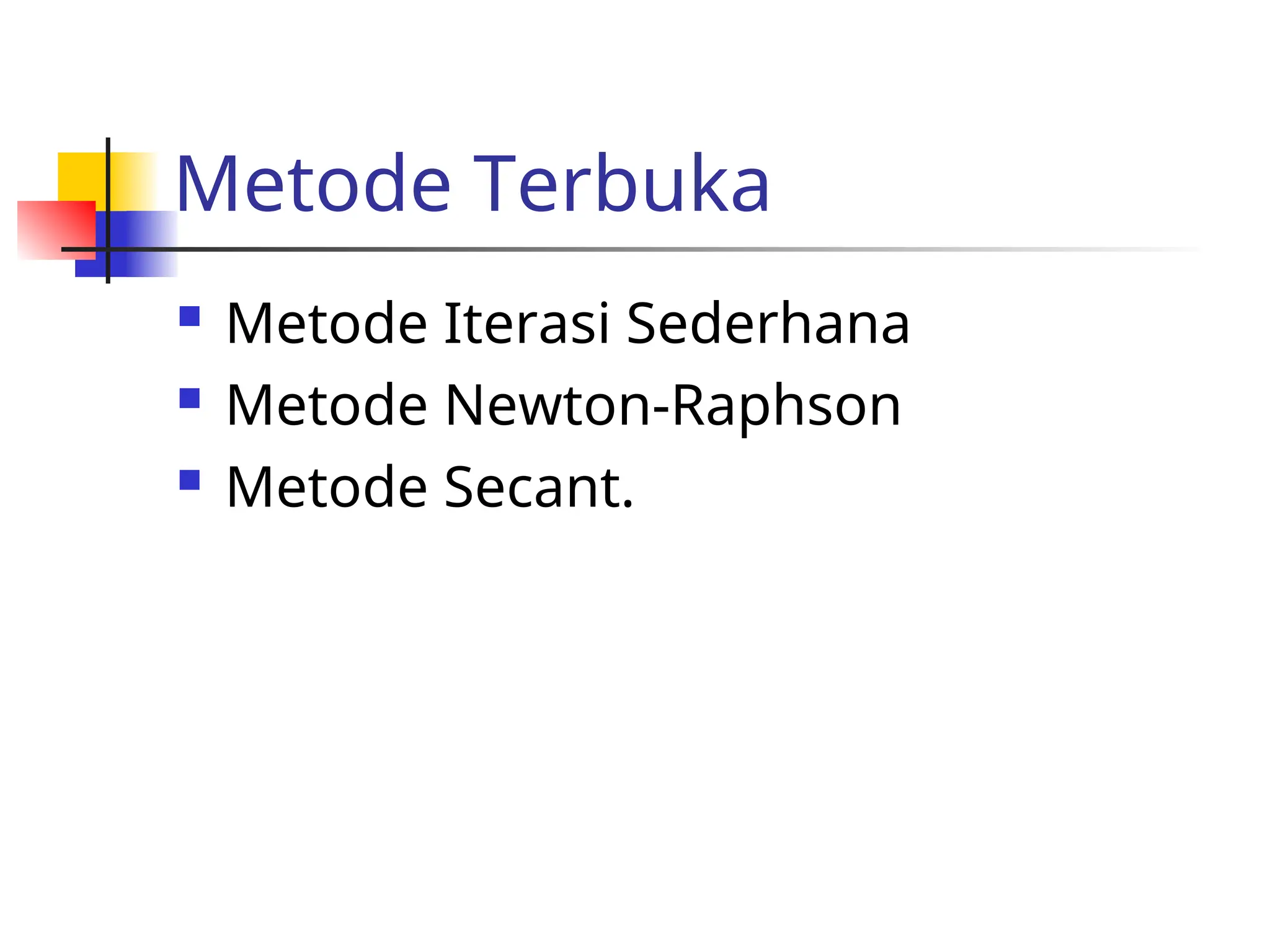 Metode Terbuka
 Metode Iterasi Sederhana
 Metode Newton-Raphson
 Metode Secant.
 