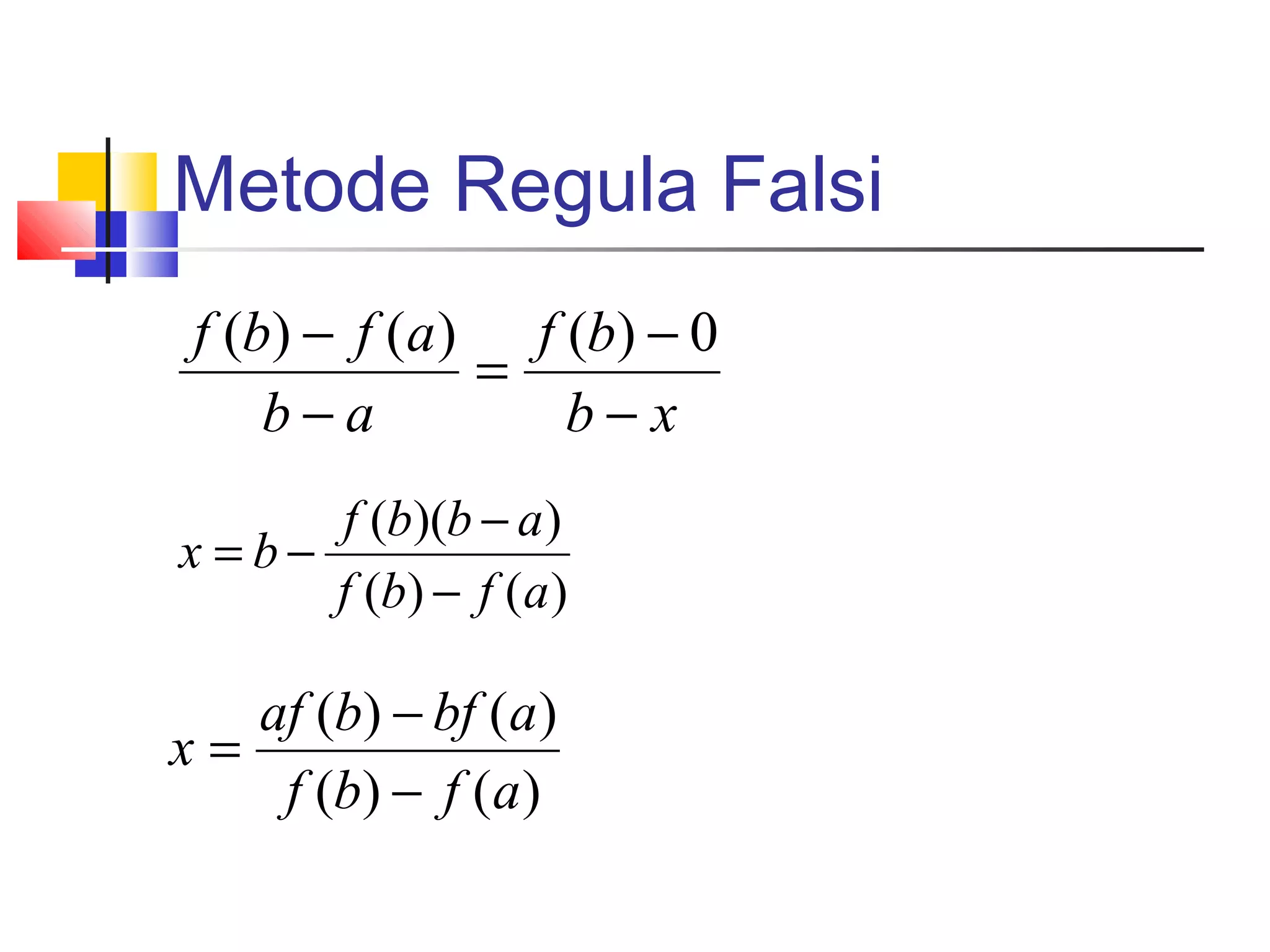 Metode Regula Falsi
f (b) − f (a ) f (b) − 0
=
b−a
b−x
f (b)(b − a )
x =b−
f (b) − f (a )

af (b) − bf (a)
x=
f (b) − f (a )

 