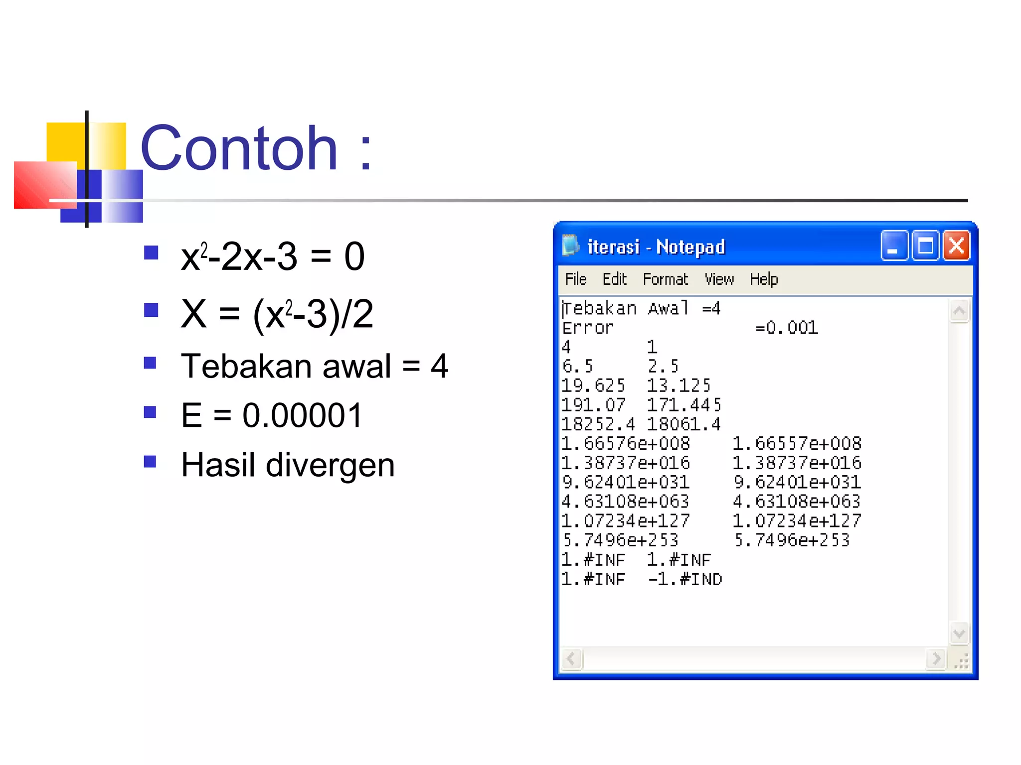 Contoh :






x2-2x-3 = 0
X = (x2-3)/2
Tebakan awal = 4
E = 0.00001
Hasil divergen

 