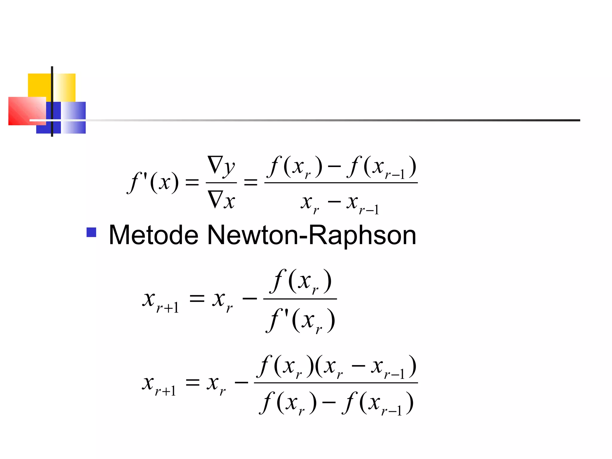 ∇y f ( x r ) − f ( x r −1 )
f ' ( x) =
=
∇x
x r − x r −1



Metode Newton-Raphson

x r +1

f ( xr )
= xr −
f ' ( xr )

x r +1

f ( x r )( x r − x r −1 )
= xr −
f ( x r ) − f ( x r −1 )

 