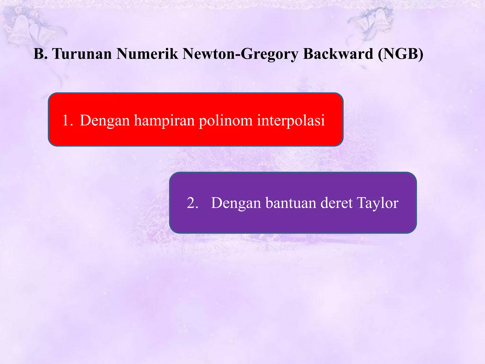 B. Turunan Numerik Newton-Gregory Backward (NGB)



   1. Dengan hampiran polinom interpolasi




                     2. Dengan bantuan deret Taylor
 
