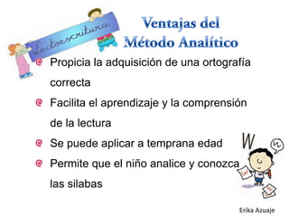 Propicia la adquisición de una ortografía
correcta
Facilita el aprendizaje y la comprensión
de la lectura
Se puede aplicar a temprana edad

Permite que el niño analice y conozca
las silabas
Erika Azuaje

 