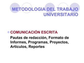METODOLOGIA DEL TRABAJO
UNIVERSITARIO

COMUNICACIÓN ESCRITA
Pautas de redacción, Formato de
Informes, Programas, Proyectos,
Artículos, Reportes

 