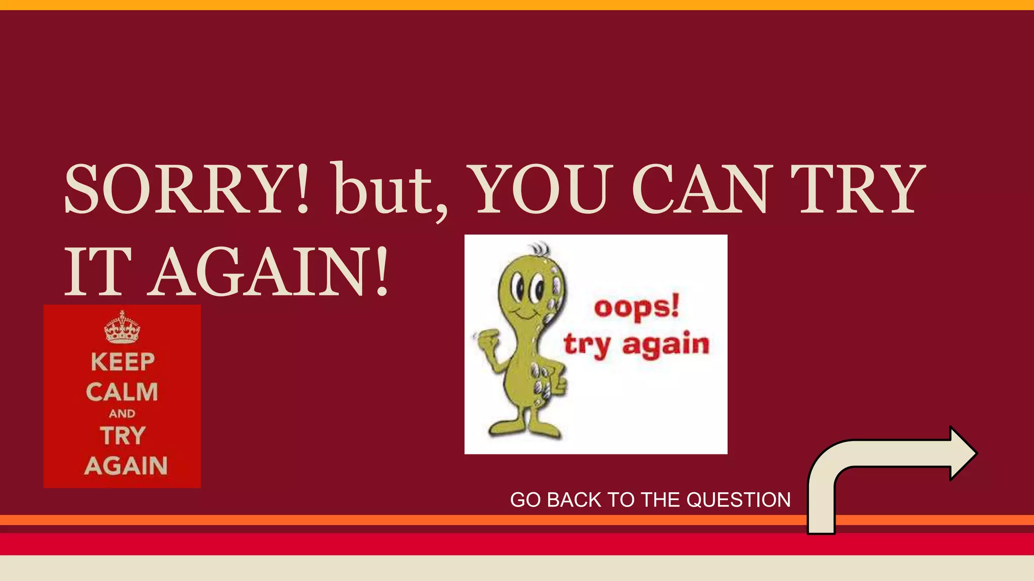 SORRY! but, YOU CAN TRY 
IT AGAIN! 
GO BACK TO THE QUESTION 
 