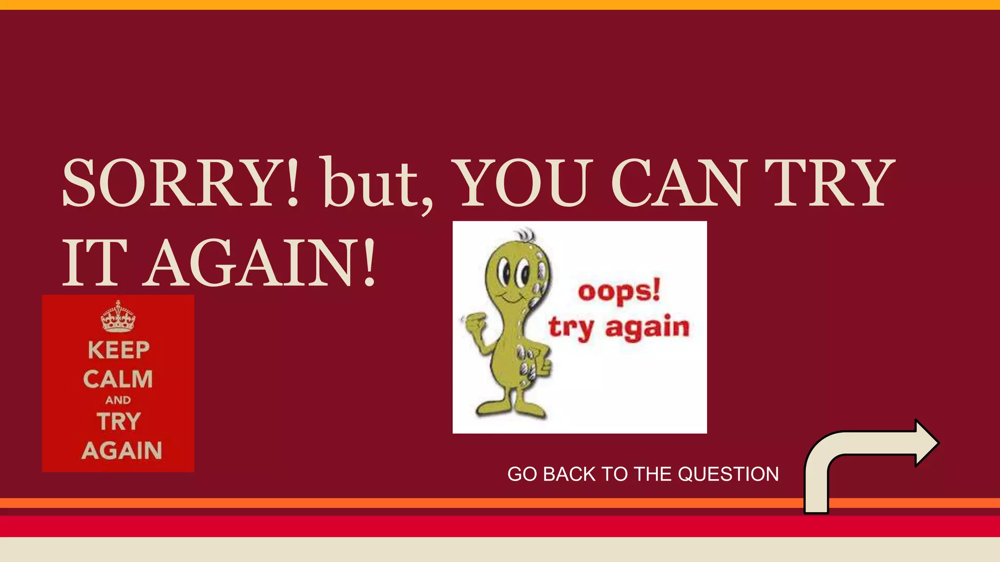 SORRY! but, YOU CAN TRY 
IT AGAIN! 
GO BACK TO THE QUESTION 
 