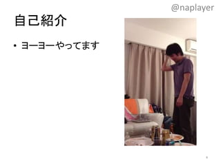 自己紹介
• ヨーヨーやってます
4
@naplayer
 