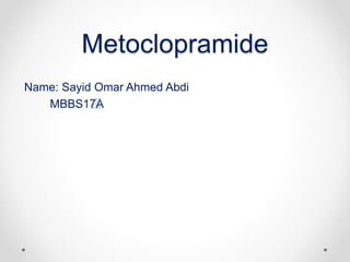 Metoclopramide
Name: Sayid Omar Ahmed Abdi
MBBS17A
 