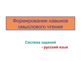 Формирование навыков
  смыслового чтения


    Система заданий
            - русский язык
 