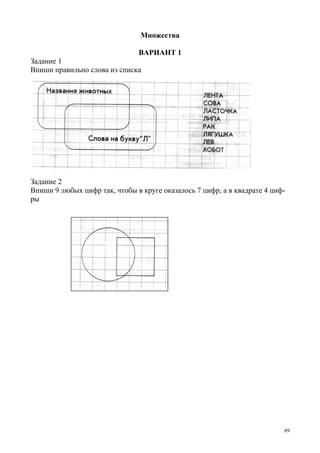 69
Множества
ВАРИАНТ 1
Задание 1
Впиши правильно слова из списка
Задание 2
Впиши 9 любых цифр так, чтобы в круге оказалось 7 цифр, а в квадрате 4 циф-
ры
 