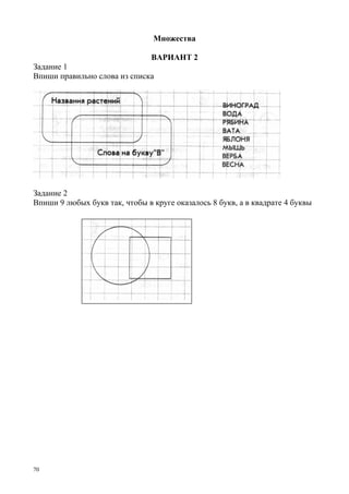 70
Множества
ВАРИАНТ 2
Задание 1
Впиши правильно слова из списка
Задание 2
Впиши 9 любых букв так, чтобы в круге оказалось 8 букв, а в квадрате 4 буквы
 