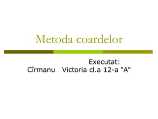 Metoda coardelor 
Executat: 
Cîrmanu Victoria cl.a 12-a “A” 
 