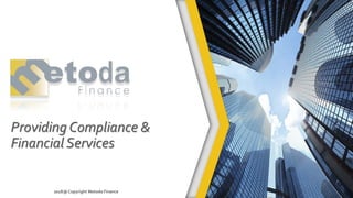 Providing Compliance &
Financial Services
2018@Copyright Metoda Finance
 