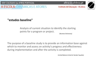 "estudos baseline"
Analysis of current situation to identify the starting
points for a program or project.
The purpose of ...